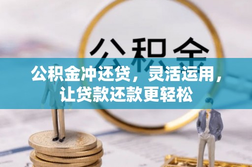 太和公积金冲还贷，灵活运用，让贷款还款更轻松