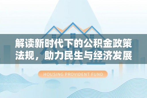 太和解读新时代下的公积金政策法规，助力民生与经济发展