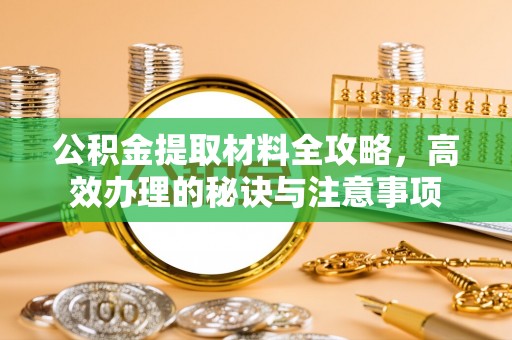 太和公积金提取材料全攻略，高效办理的秘诀与注意事项