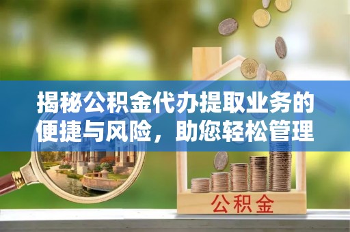 太和揭秘公积金代办提取业务的便捷与风险，助您轻松管理财务