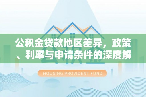 太和公积金贷款地区差异，政策、利率与申请条件的深度解析