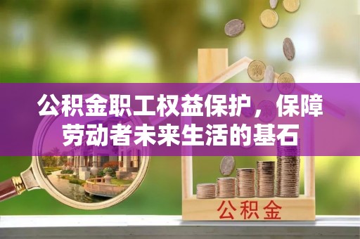 太和公积金职工权益保护，保障劳动者未来生活的基石