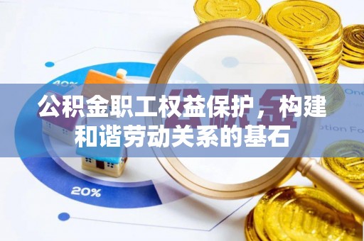 太和公积金职工权益保护，构建和谐劳动关系的基石