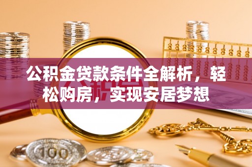 太和公积金贷款条件全解析，轻松购房，实现安居梦想