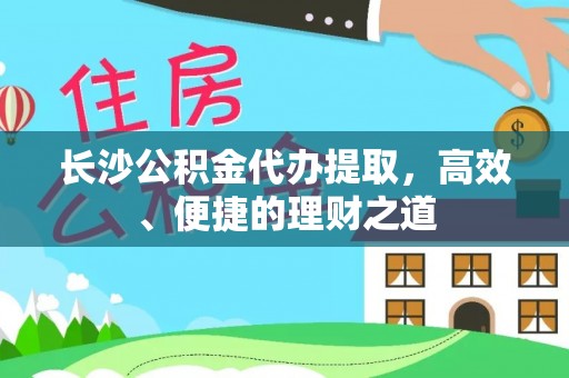 太和长沙公积金代办提取，高效、便捷的理财之道