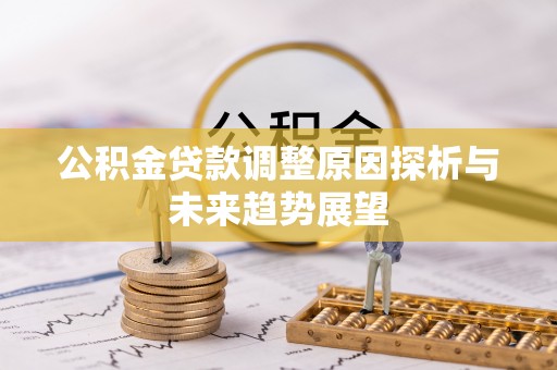 太和公积金贷款调整原因探析与未来趋势展望