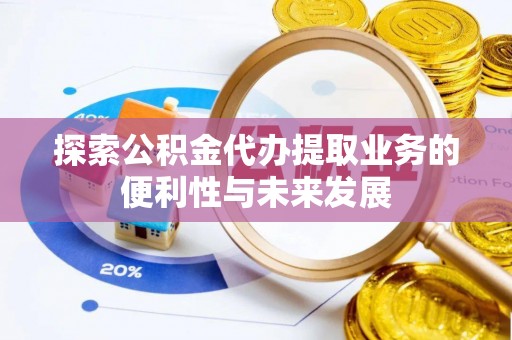 太和探索公积金代办提取业务的便利性与未来发展