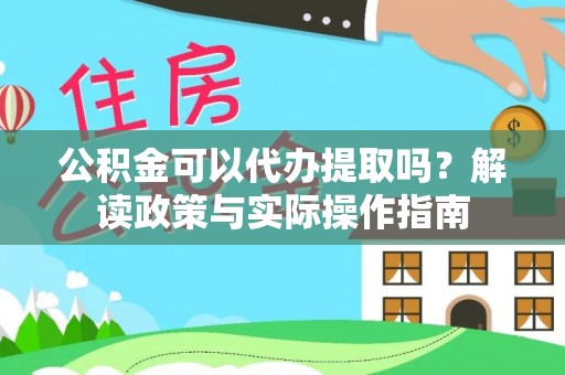 太和公积金可以代办提取吗？解读政策与实际操作指南