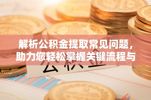 太和解析公积金提取常见问题，助力您轻松掌握关键流程与技巧