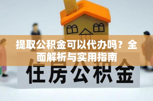 太和提取公积金可以代办吗？全面解析与实用指南