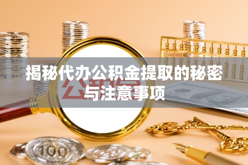 太和揭秘代办公积金提取的秘密与注意事项