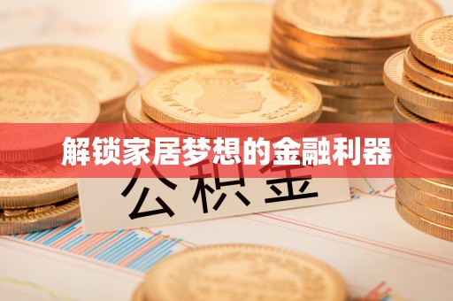 太和解锁家居梦想的金融利器