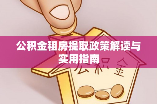 太和公积金租房提取政策解读与实用指南
