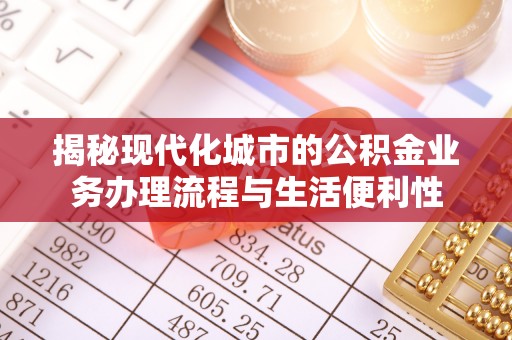 太和揭秘现代化城市的公积金业务办理流程与生活便利性