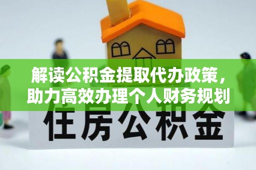 太和解读公积金提取代办政策，助力高效办理个人财务规划