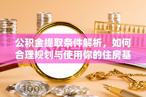 太和公积金提取条件解析，如何合理规划与使用你的住房基金
