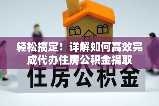 太和轻松搞定！详解如何高效完成代办住房公积金提取