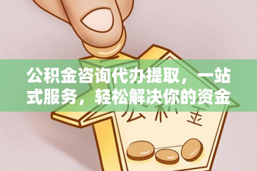 太和公积金咨询代办提取，一站式服务，轻松解决你的资金难题