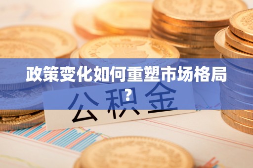 太和政策变化如何重塑市场格局？