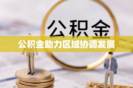 太和公积金助力区域协调发展