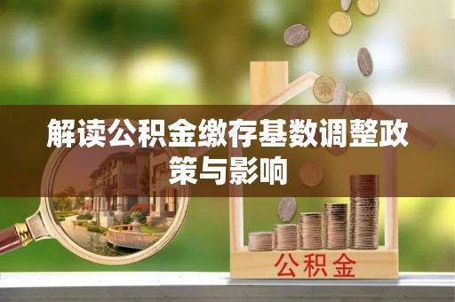 太和解读公积金缴存基数调整政策与影响