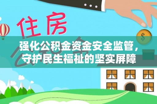 太和强化公积金资金安全监管，守护民生福祉的坚实屏障
