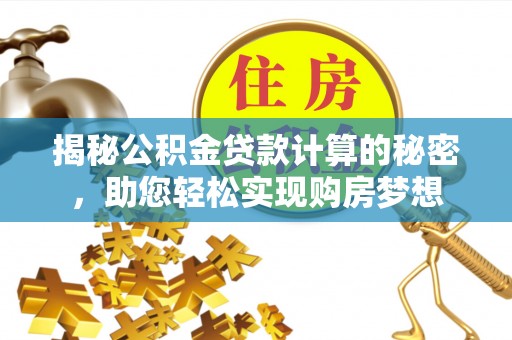 太和揭秘公积金贷款计算的秘密，助您轻松实现购房梦想