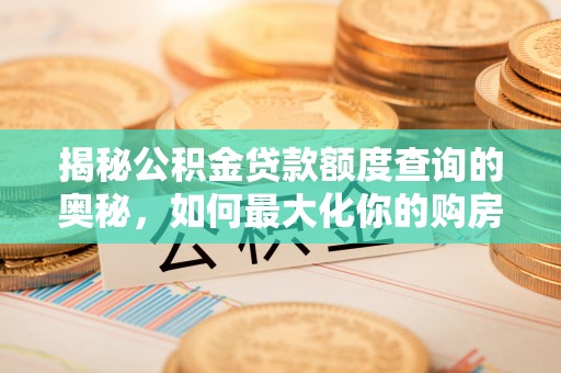 太和揭秘公积金贷款额度查询的奥秘，如何最大化你的购房资金