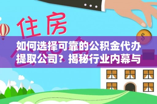 太和如何选择可靠的公积金代办提取公司？揭秘行业内幕与服务指南