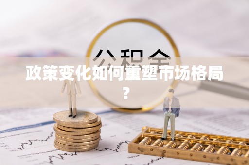 太和政策变化如何重塑市场格局？
