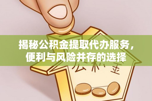 太和揭秘公积金提取代办服务，便利与风险并存的选择