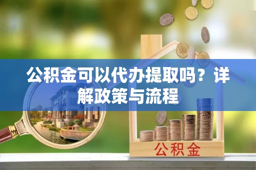 太和公积金可以代办提取吗？详解政策与流程
