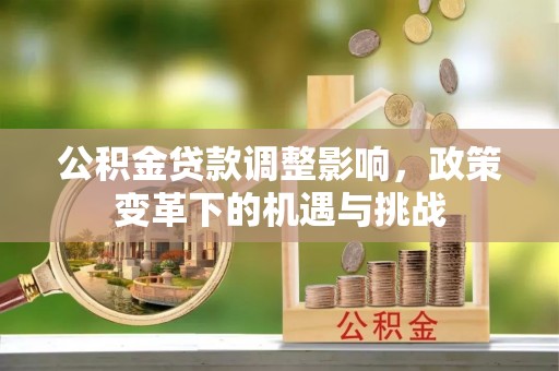 太和公积金贷款调整影响，政策变革下的机遇与挑战