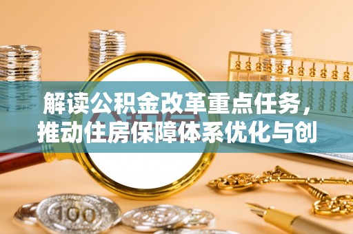 太和解读公积金改革重点任务，推动住房保障体系优化与创新