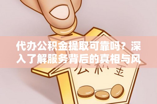 太和代办公积金提取可靠吗？深入了解服务背后的真相与风险