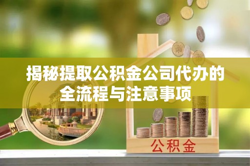 太和揭秘提取公积金公司代办的全流程与注意事项