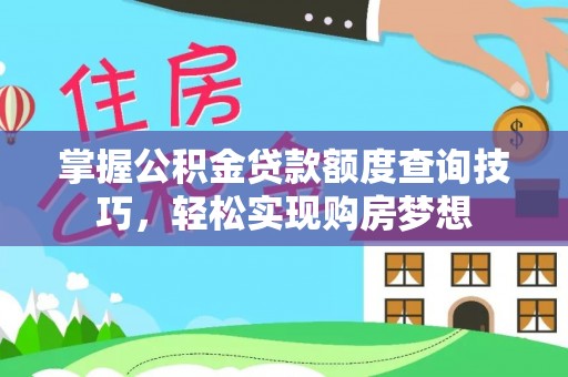 太和掌握公积金贷款额度查询技巧，轻松实现购房梦想