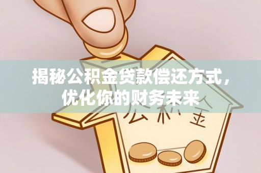 太和揭秘公积金贷款偿还方式，优化你的财务未来