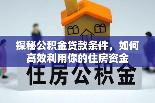 太和探秘公积金贷款条件，如何高效利用你的住房资金