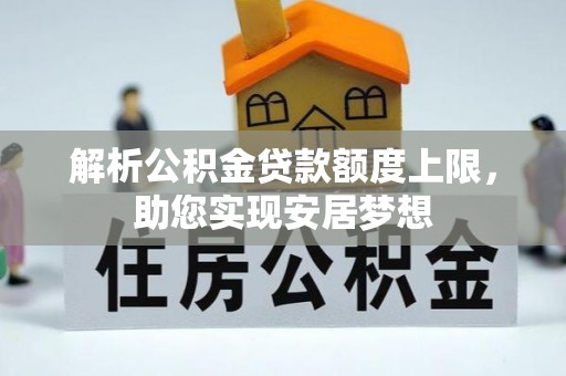 太和解析公积金贷款额度上限，助您实现安居梦想