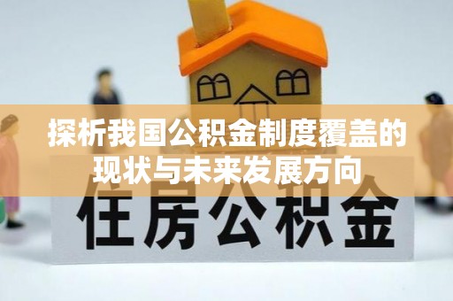 太和探析我国公积金制度覆盖的现状与未来发展方向