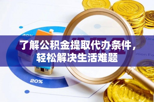 太和了解公积金提取代办条件，轻松解决生活难题
