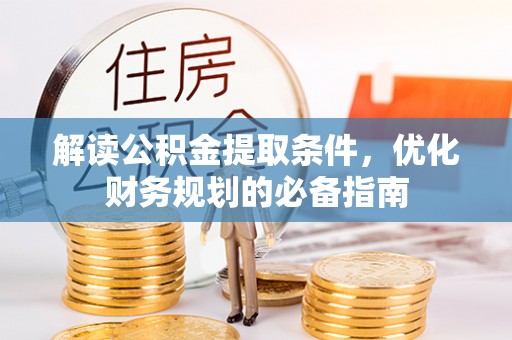 太和解读公积金提取条件，优化财务规划的必备指南