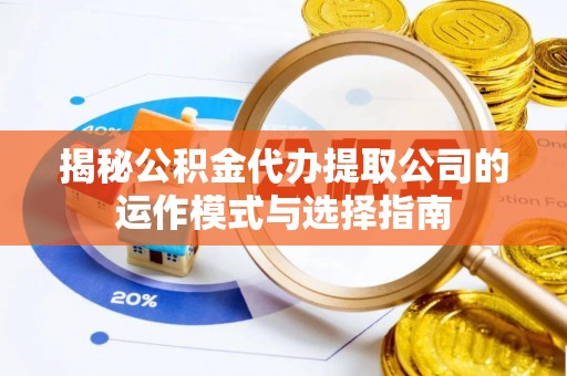 太和揭秘公积金代办提取公司的运作模式与选择指南