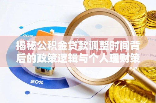 太和揭秘公积金贷款调整时间背后的政策逻辑与个人理财策略