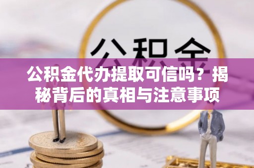 太和公积金代办提取可信吗？揭秘背后的真相与注意事项