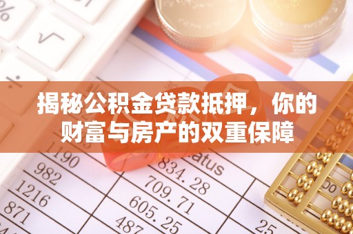 太和揭秘公积金贷款抵押，你的财富与房产的双重保障