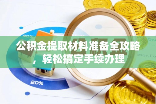 太和公积金提取材料准备全攻略，轻松搞定手续办理