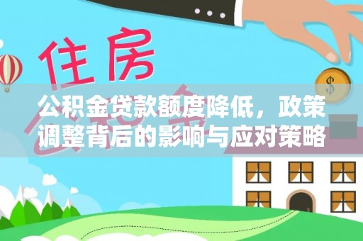 太和公积金贷款额度降低，政策调整背后的影响与应对策略