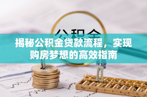 太和揭秘公积金贷款流程，实现购房梦想的高效指南